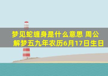 梦见蛇缠身是什么意思 周公解梦五九年农历6月17日生日